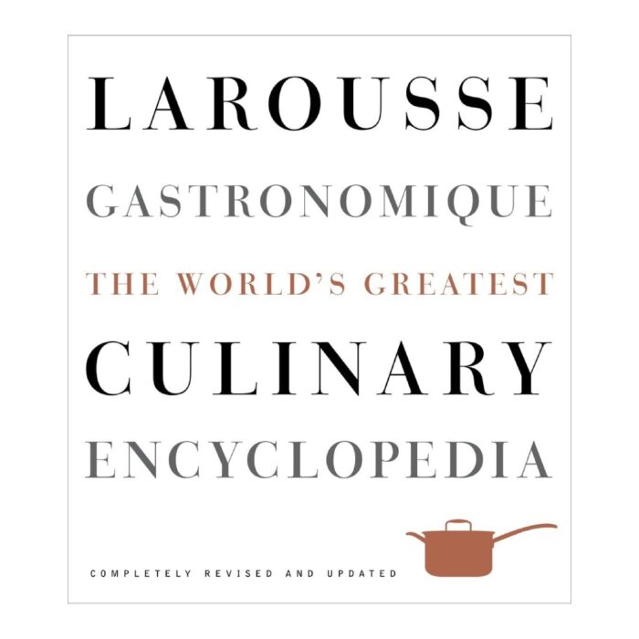 Larousse Gastronomique The World's Greatest Culinary Encyclopedia, Completely Revised and Updated